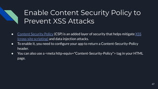 Enable Content Security Policy to
Prevent XSS Attacks
● Content Security Policy (CSP) is an added layer of security that h...