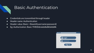Basic Authentication
● Credentials are transmitted through header
● Header name: Authentication
● Header value: Basic + Ba...