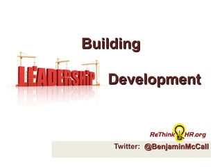 Twitter:  @BenjaminMcCall Building  Leadership Development 