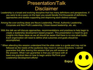 Presentation/Talk Disclaimer <ul><li>Leadership is a broad and evolving discipline that has many definitions and perspecti...