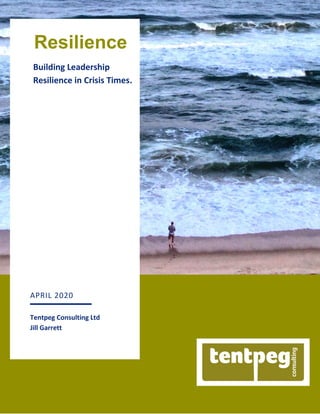 1
Building Leadership
Resilience in Crisis Times.
APRIL 2020
Tentpeg Consulting Ltd
Jill Garrett
Resilience
2018
 