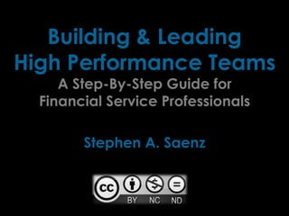 Building & Leading
High Performance Teams
     A Step-By-Step Guide for
  Financial Service Professionals

        Stephen A. Saenz
 