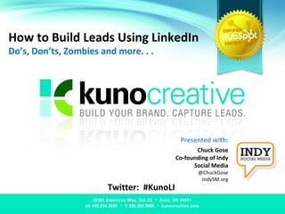How to Build Leads Using LinkedIn Do’s, Don’ts, Zombies and more. . .  Twitter:  #KunoLI Presented with: Chuck Gose Co-founding of Indy Social Media @ChuckGose IndySM.org 