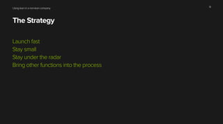 Using lean in a non-lean company
The Strategy
Launch fast
Stay small
Stay under the radar
Bring other functions into the process
18
 
