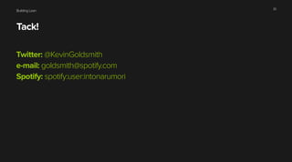 Building Lean
Tack!
Twitter: @KevinGoldsmith
e-mail: goldsmith@spotify.com
Spotify: spotify:user:intonarumori
33
 