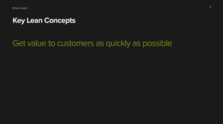 What is Lean?
Key Lean Concepts
Get value to customers as quickly as possible
8
 