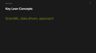 What is Lean?
Key Lean Concepts
Scientific, data-driven, approach
10
 