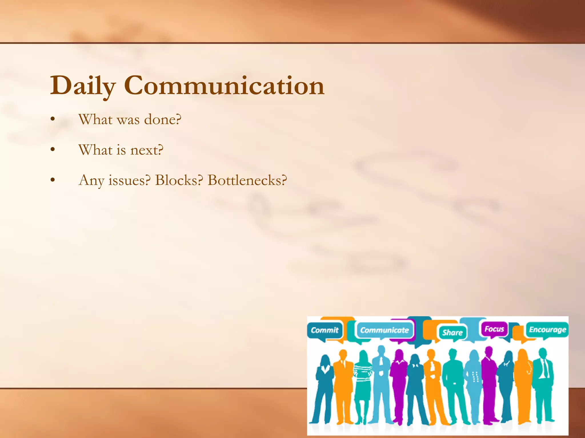 Daily Communication What was done? What is next? Any issues? Blocks? Bottlenecks? 