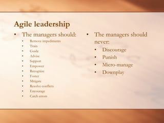 Agile leadership <ul><li>The managers should: </li></ul><ul><ul><li>Remove impediments  </li></ul></ul><ul><ul><li>Train  ...
