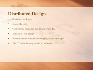 Distributed Design <ul><li>Socialize the design </li></ul><ul><li>Know the why </li></ul><ul><li>Collectively challenge th...