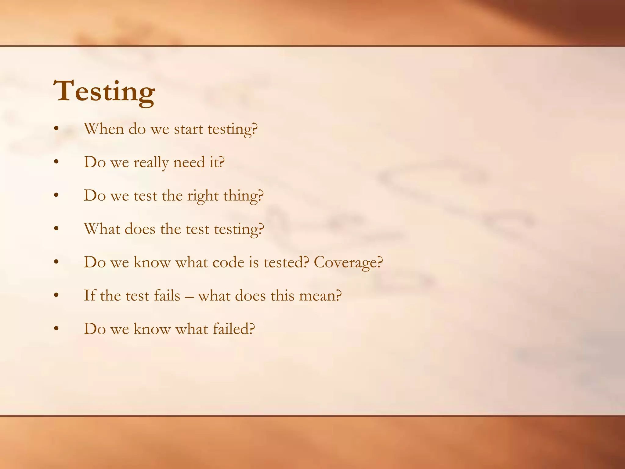 TestingWhen do we start testing?Do we really need it?Do we test the right thing?What does the test testing?Do we know what code is tested? Coverage?If the test fails – what does this mean? Do we know what failed?