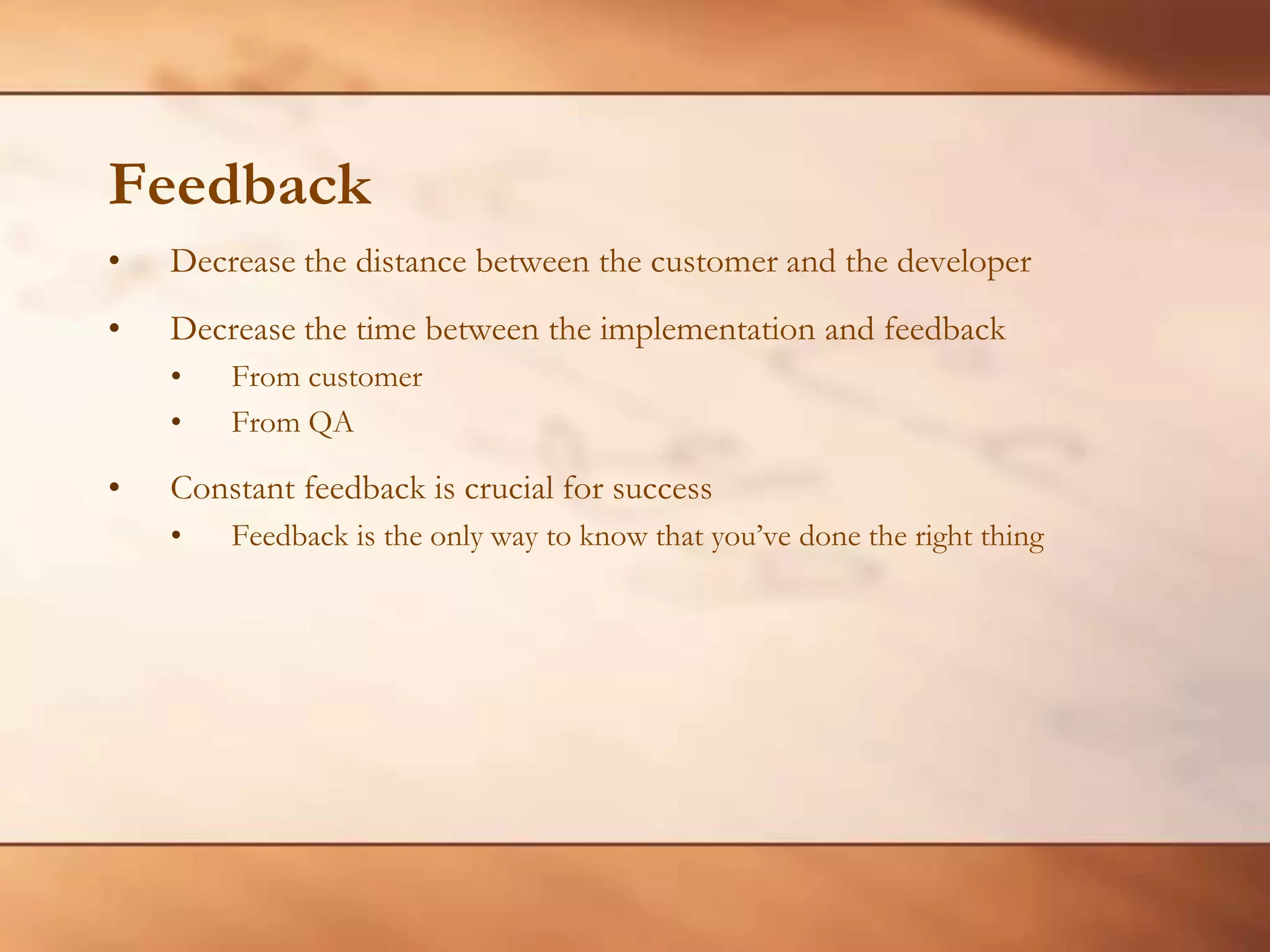 FeedbackDecrease the distance between the customer and the developerDecrease the time between the implementation and feedbackFrom customerFrom QAConstant feedback is crucial for successFeedback is the only way to know that you’ve done the right thing