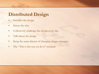 Distributed DesignSocialize the designKnow the whyCollectively challenge the design every dayTalk about the designKeep the team abreast of changing design strategiesThe “This is the way we do it” moment