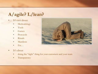 A/agile? L/lean?It’s not about:MethodologyToolsGamesProtocolsRitualsManifestsEtc…It’s aboutdoing the “right” thing for your customers and your teamTransparency