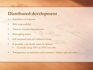 Distributed developmentSeparation of concernsHide responsibility Abstract external dependenciesDecoupling teamsSelf-sustained and self-sufficient teamsIf possible, only divide teams by featureExternally facing API’s are NOT reversibleTransparency on interfaces and contracts – demos and unit tests