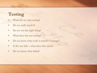 TestingWhen do we start testing?Do we really need it?Do we test the right thing?What does the test testing?Do we know what code is tested? Coverage?If the test fails – what does this mean? Do we know what failed?