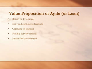  Value Proposition of Agile (or Lean)Return on InvestmentEarly and continuous feedbackCapitalize on learningFlexible delivery optionsSustainable development