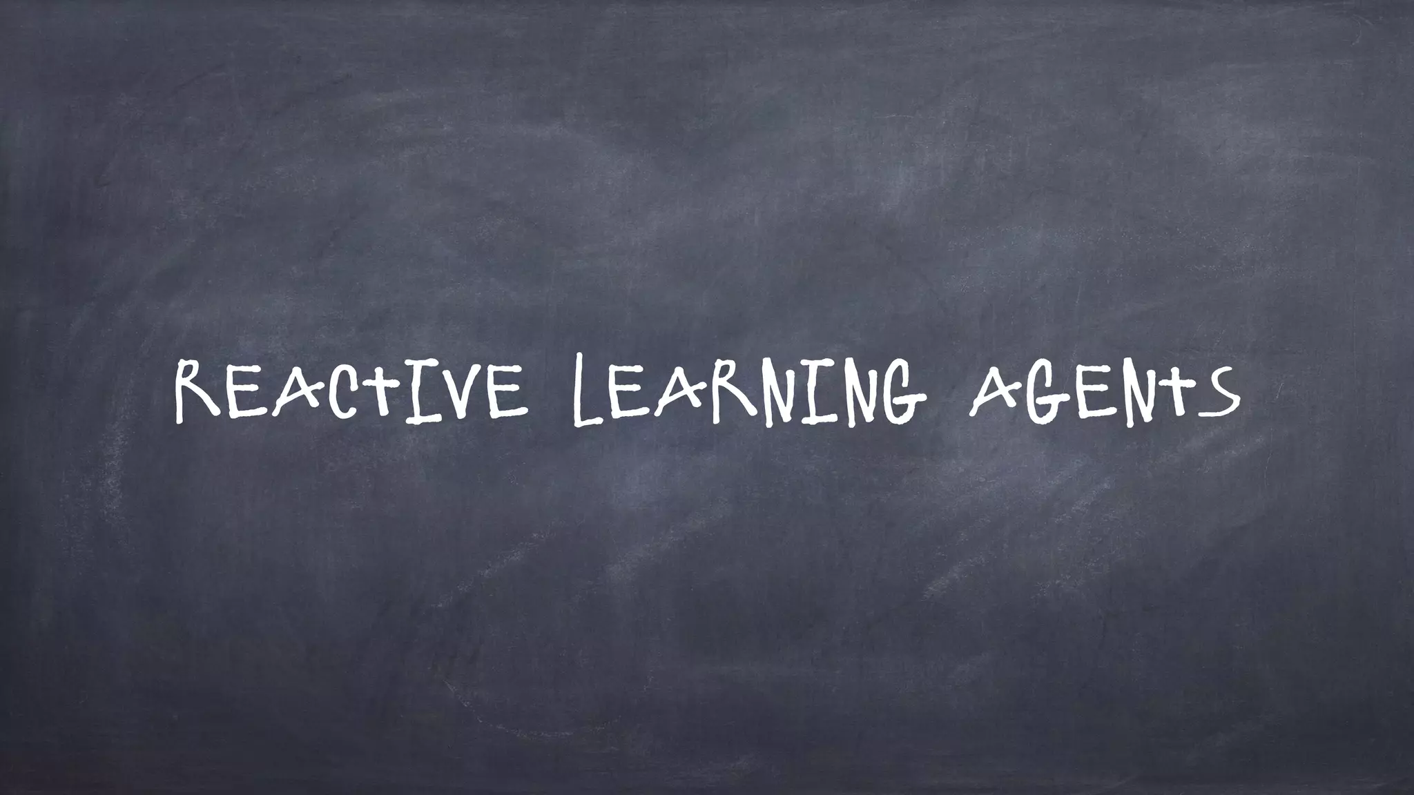 Reactive Learning Agents
 