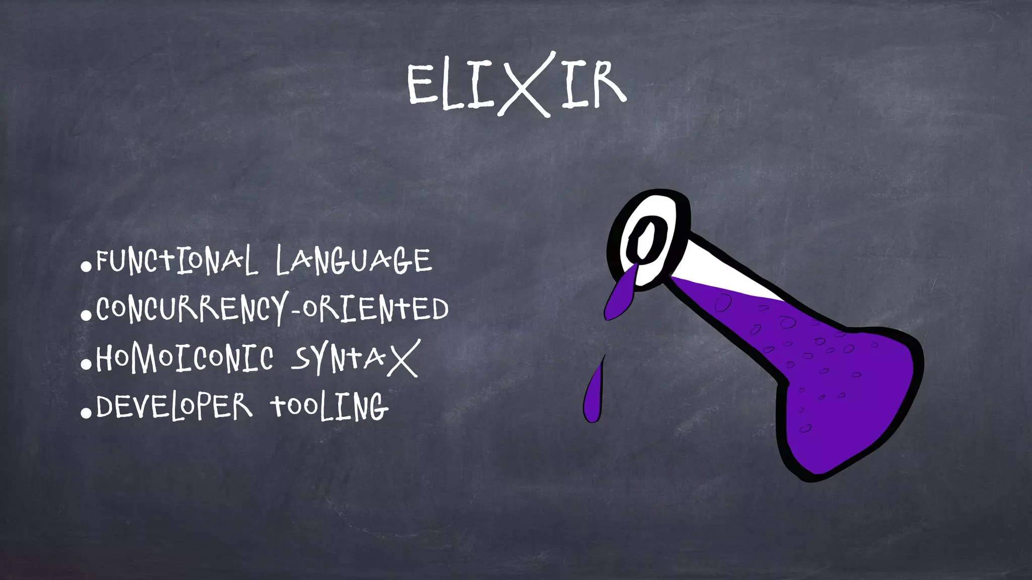 Elixir
•Functional Language
•Concurrency-oriented
•Homoiconic Syntax
•Developer tooling
 