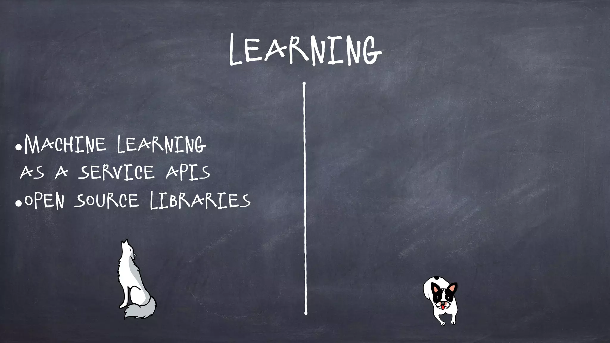 Learning
•Machine Learning
as a Service APIs
•Open Source Libraries
 