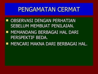 PENGAMATAN CERMAT OBSERVASI DENGAN PERHATIAN SEBELUM MEMBUAT PENILAIAN. MEMANDANG BERBAGAI HAL DARI PERSPEKTIF BEDA. MENCARI MAKNA DARI BERBAGAI HAL. 