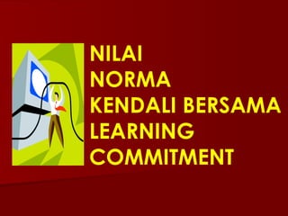 NILAI  NORMA KENDALI BERSAMA LEARNING COMMITMENT 