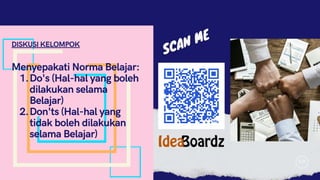 R|R
Menyepakati Norma Belajar:
Do's (Hal-hal yang boleh
dilakukan selama
Belajar)
1.
Don'ts (Hal-hal yang
tidak boleh dilakukan
selama Belajar)
2.
DISKUSI KELOMPOK
 