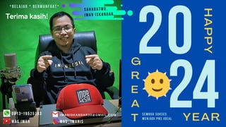 20
24
G
R
E
A
T
HAPPY
SEMOGA SUKSES
MENJADI PNS IDEAL YEAR
SAHABATMU,
IMAN ISKANDAR
*BELAJAR * BERMANFAAT*
MAS IMAN MAS_IMANIS
0813-18525283 IMANISKANDAR30@GMAIL.COM
Terima kasih!
 