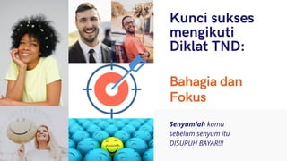 Kunci sukses
mengikuti
Diklat TND:
Senyumlah kamu
sebelum senyum itu
DISURUH BAYAR!!!
Bahagia dan
Fokus
 
