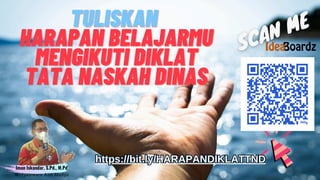 TULISKAN
TULISKAN
HARAPAN BELAJARMU
HARAPAN BELAJARMU
MENGIKUTI DIKLAT
MENGIKUTI DIKLAT
TATA NASKAH DINAS
TATA NASKAH DINAS
https://bit.ly/HARAPANDIKLATTND
https://bit.ly/HARAPANDIKLATTND
 