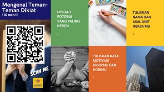 Mengenal Teman-
Teman Diklat
(10 menit)
UPLOAD
FOTOMU
YANG PALING
KEREN
1
TULISKAN KATA
MOTIVASI
HIDUPMU DAN
HOBIMU
3
TULISKAN
NAMA DAN
ASAL UNIT
KERJA MU
2
 