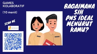 BAGAIMANA
SIH
PNS IDEAL
MENURUT
KAMU?
GAMES
KOLABORATIF
(10 menit)
 