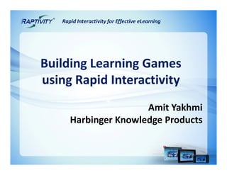Rapid Interactivity for Effective eLearning




Building Learning Games
using Rapid Interactivity
                      Amit Yakhmi
      Harbinger Knowledge Products
 