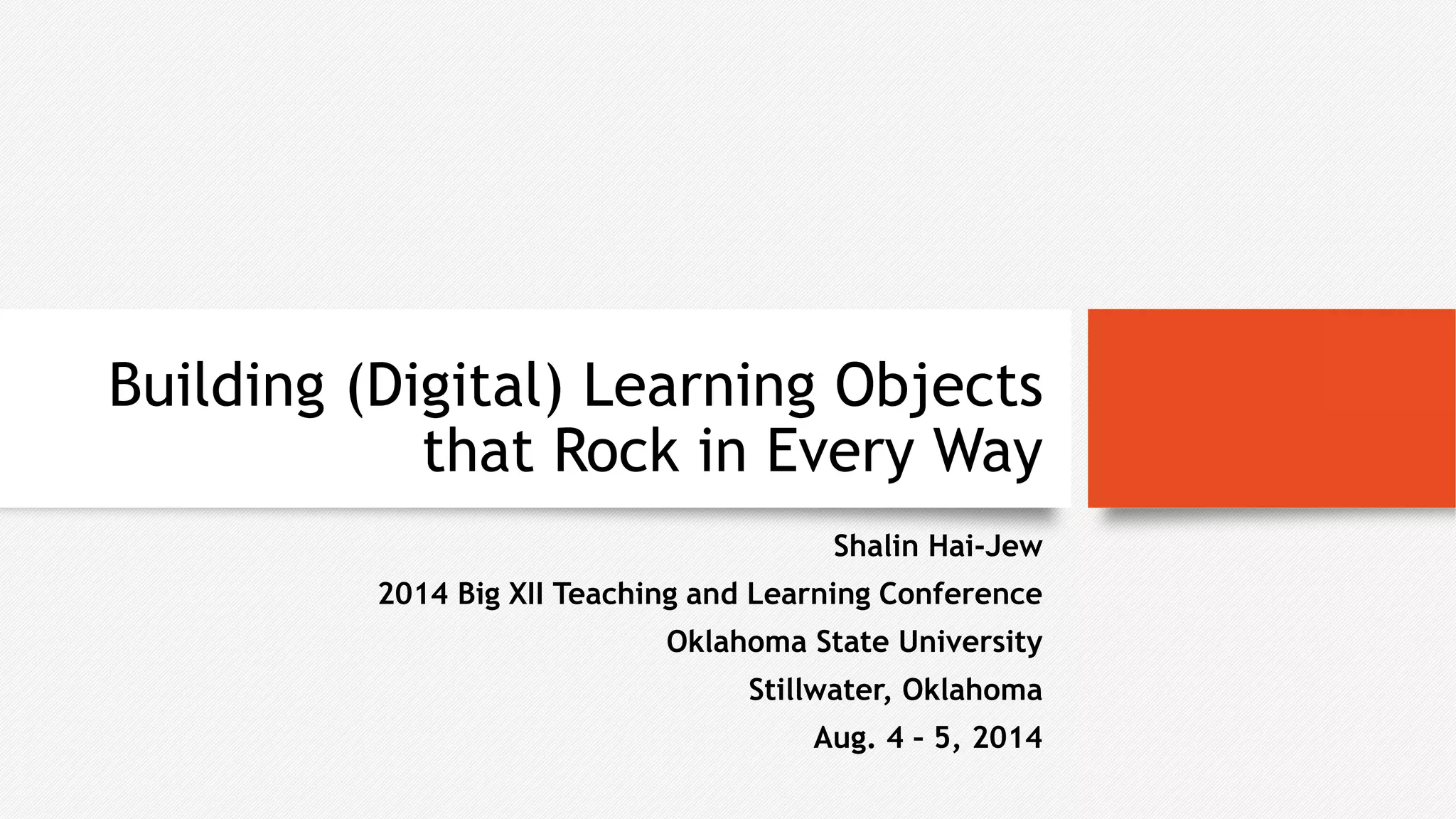 Building (Digital) Learning Objects
that Rock in Every Way
Shalin Hai-Jew
2014 Big XII Teaching and Learning Conference
Oklahoma State University
Stillwater, Oklahoma
Aug. 4 – 5, 2014
 