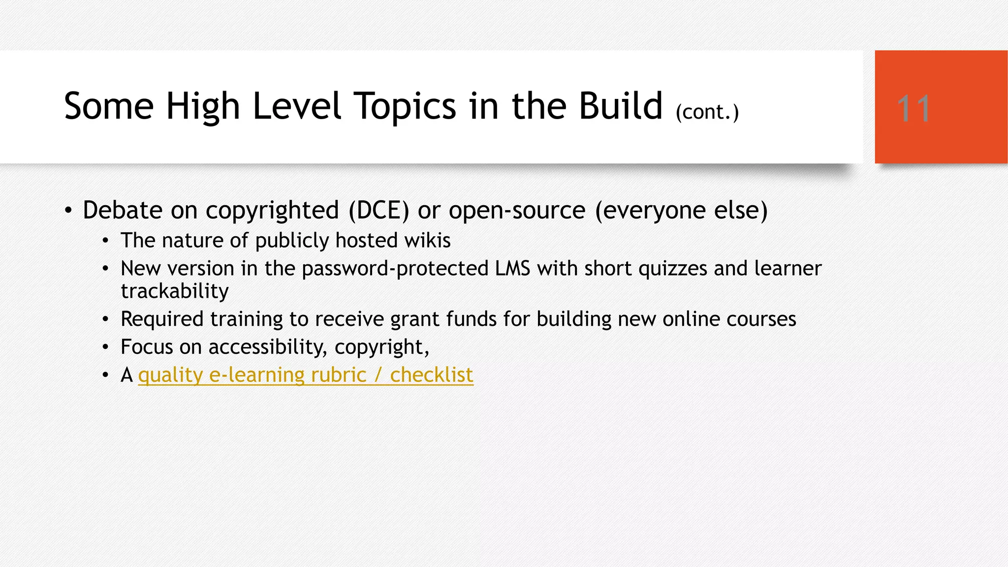 Some High Level Topics in the Build (cont.)
• Debate on copyrighted (DCE) or open-source (everyone else)
• The nature of publicly hosted wikis
• New version in the password-protected LMS with short quizzes and learner
trackability
• Required training to receive grant funds for building new online courses
• Focus on accessibility, copyright,
• A quality e-learning rubric / checklist
11
 