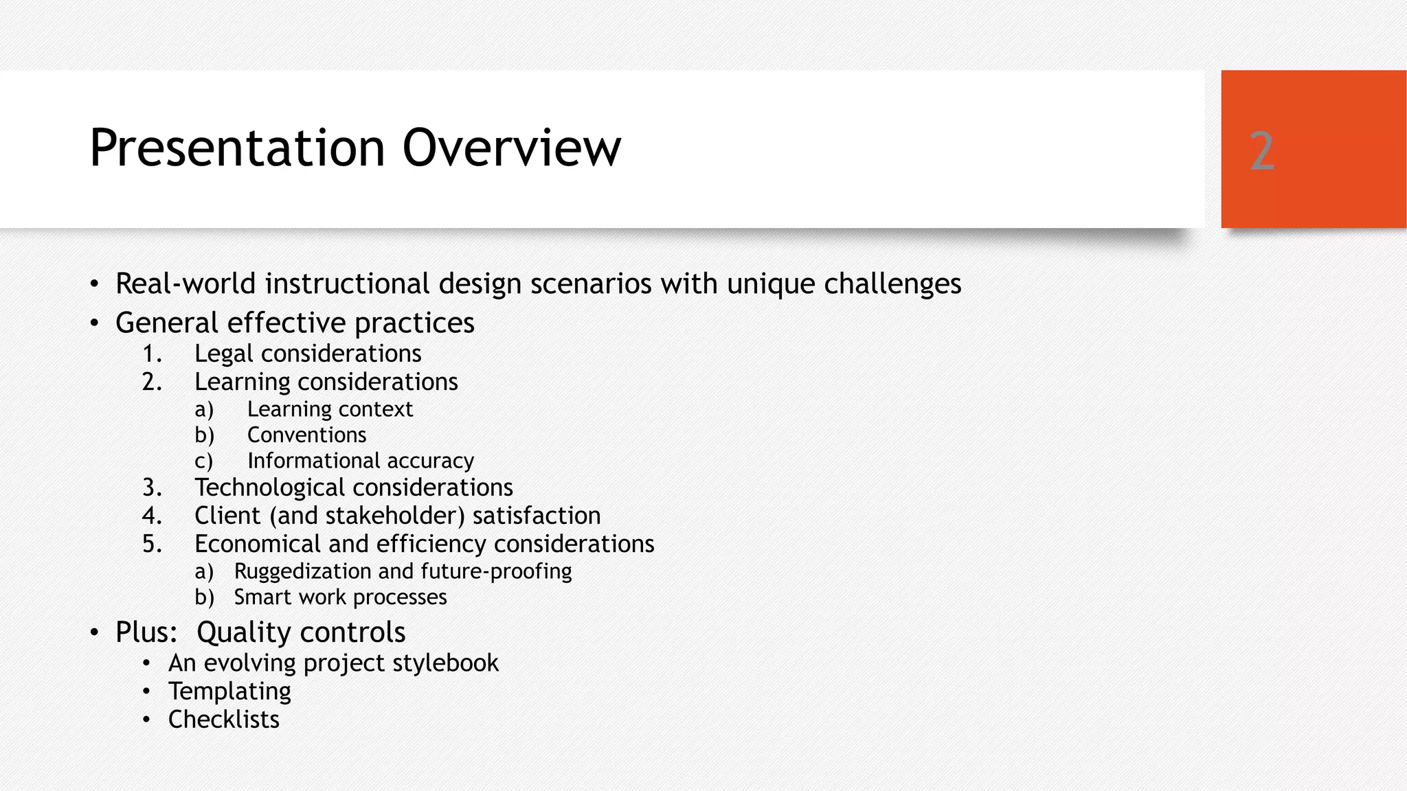 Presentation Overview
• Real-world instructional design scenarios with unique challenges
• General effective practices
1. Legal considerations
2. Learning considerations
a) Learning context
b) Conventions
c) Informational accuracy
3. Technological considerations
4. Client (and stakeholder) satisfaction
5. Economical and efficiency considerations
a) Ruggedization and future-proofing
b) Smart work processes
• Plus: Quality controls
• An evolving project stylebook
• Templating
• Checklists
2
 