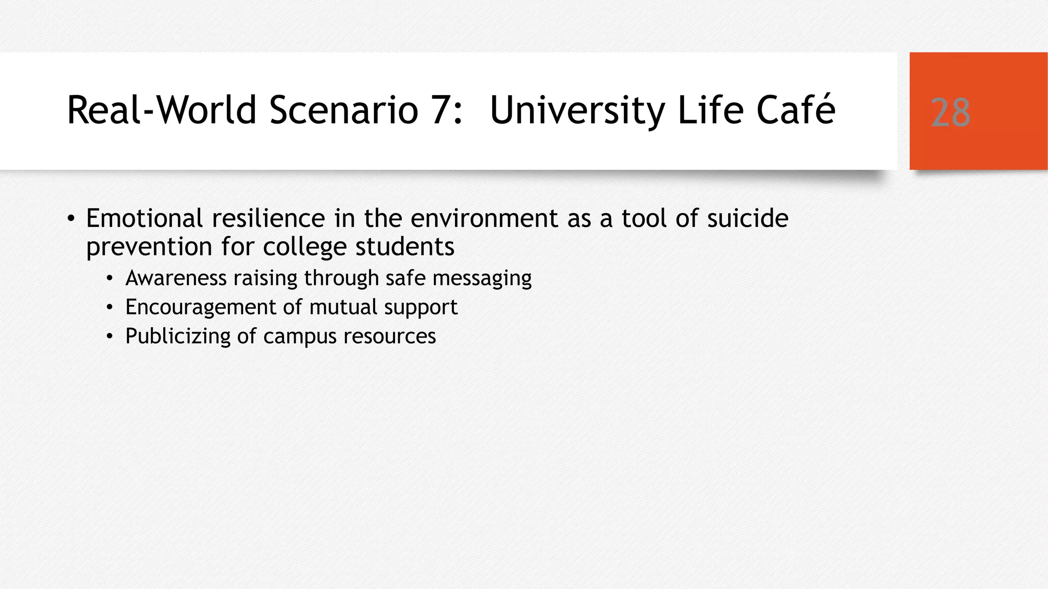 Real-World Scenario 7: University Life Café
• Emotional resilience in the environment as a tool of suicide
prevention for college students
• Awareness raising through safe messaging
• Encouragement of mutual support
• Publicizing of campus resources
28
 