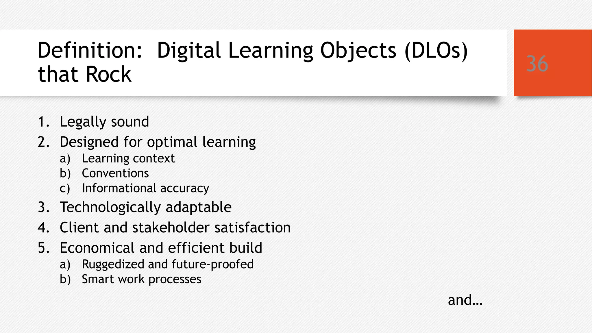 Definition: Digital Learning Objects (DLOs)
that Rock
1. Legally sound
2. Designed for optimal learning
a) Learning context
b) Conventions
c) Informational accuracy
3. Technologically adaptable
4. Client and stakeholder satisfaction
5. Economical and efficient build
a) Ruggedized and future-proofed
b) Smart work processes
36
and…
 