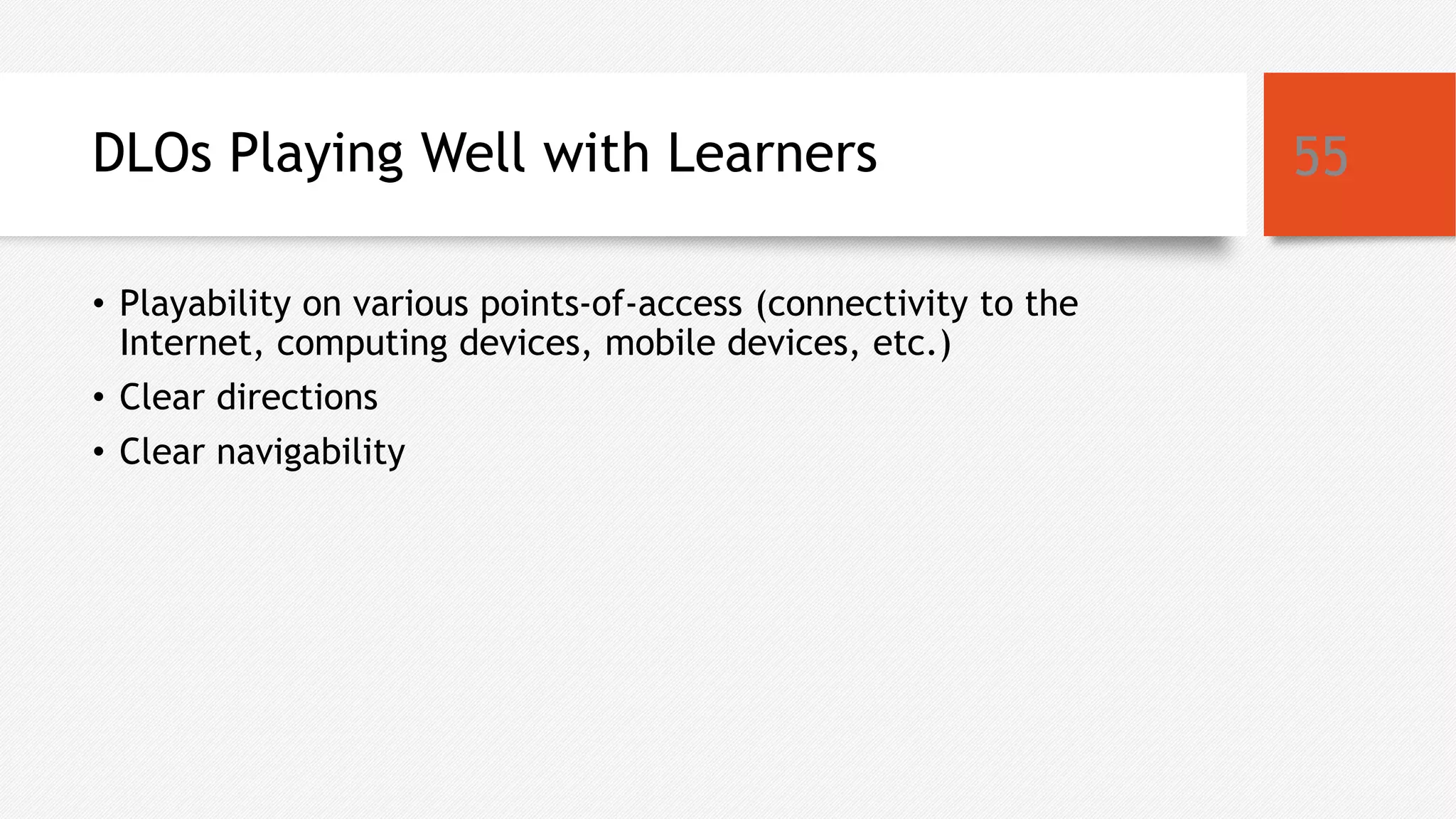 DLOs Playing Well with Learners
• Playability on various points-of-access (connectivity to the
Internet, computing devices, mobile devices, etc.)
• Clear directions
• Clear navigability
55
 