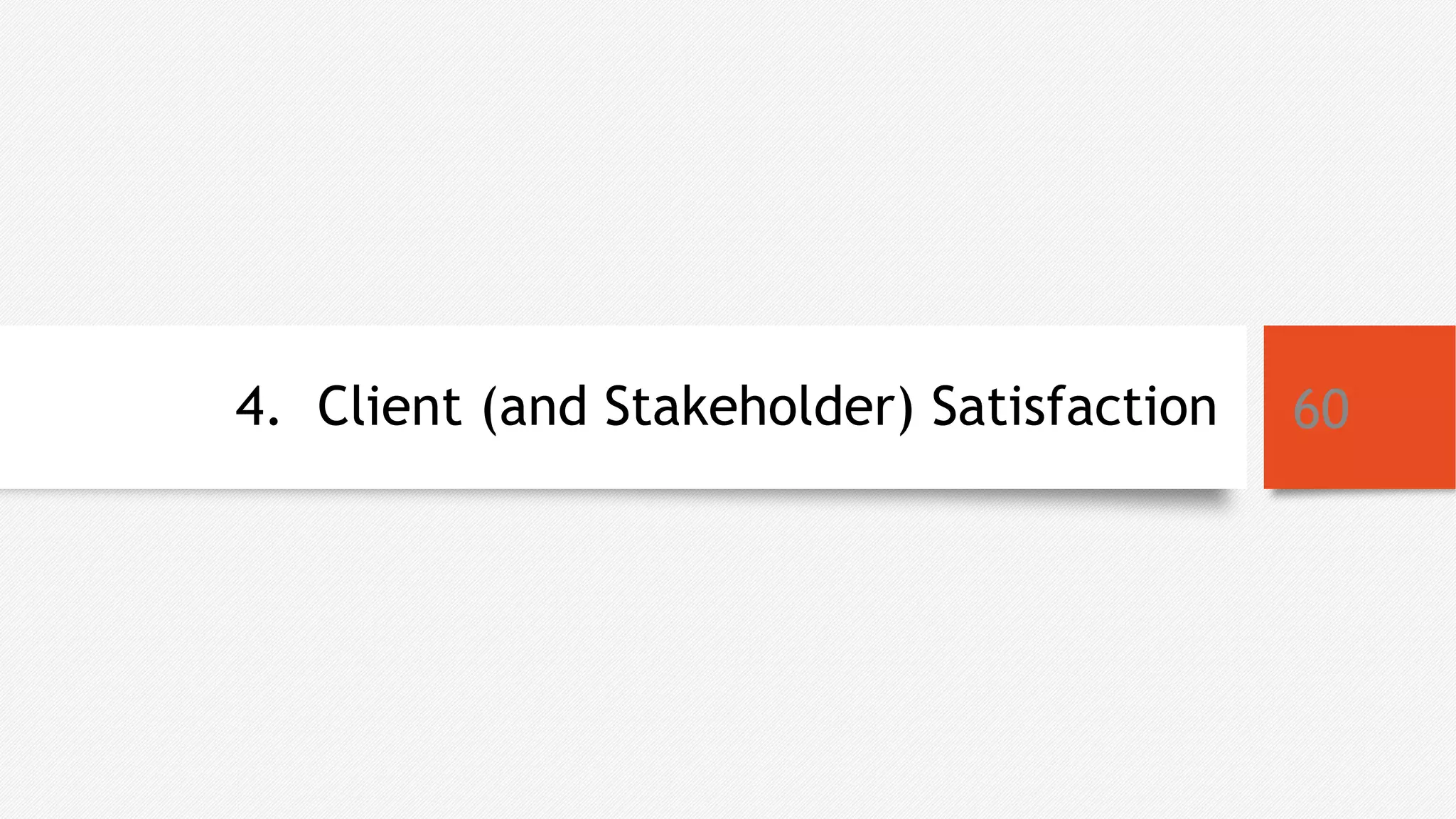4. Client (and Stakeholder) Satisfaction 60
 