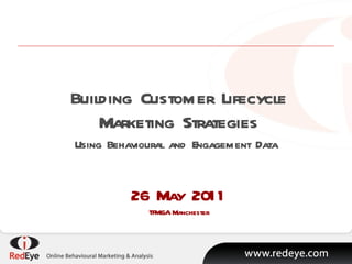 Building Customer Lifecycle Marketing Strategies Using Behavioural and Engagement Data  26 May 2011 TFM&A Manchester 