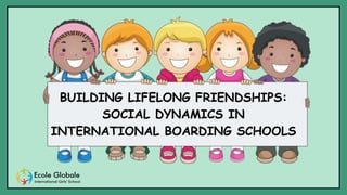 BUILDING LIFELONG FRIENDSHIPS:
SOCIAL DYNAMICS IN
INTERNATIONAL BOARDING SCHOOLS
 