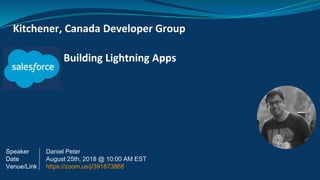 Building Lightning Apps
Kitchener, Canada Developer Group
Speaker
Date
Venue/Link
Daniel Peter
August 25th, 2018 @ 10:00 AM EST
https://zoom.us/j/391873868
 