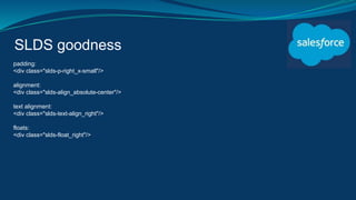 SLDS goodness
padding:
<div class="slds-p-right_x-small"/>
alignment:
<div class="slds-align_absolute-center"/>
text alignment:
<div class="slds-text-align_right"/>
floats:
<div class="slds-float_right"/>
 
