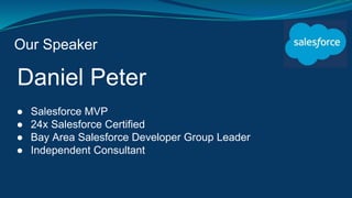 Our Speaker
Daniel Peter
● Salesforce MVP
● 24x Salesforce Certified
● Bay Area Salesforce Developer Group Leader
● Independent Consultant
 