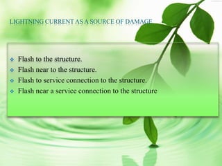 LIGHTNING CURRENT AS A SOURCE OF DAMAGE
 Flash to the structure.
 Flash near to the structure.
 Flash to service connection to the structure.
 Flash near a service connection to the structure
 