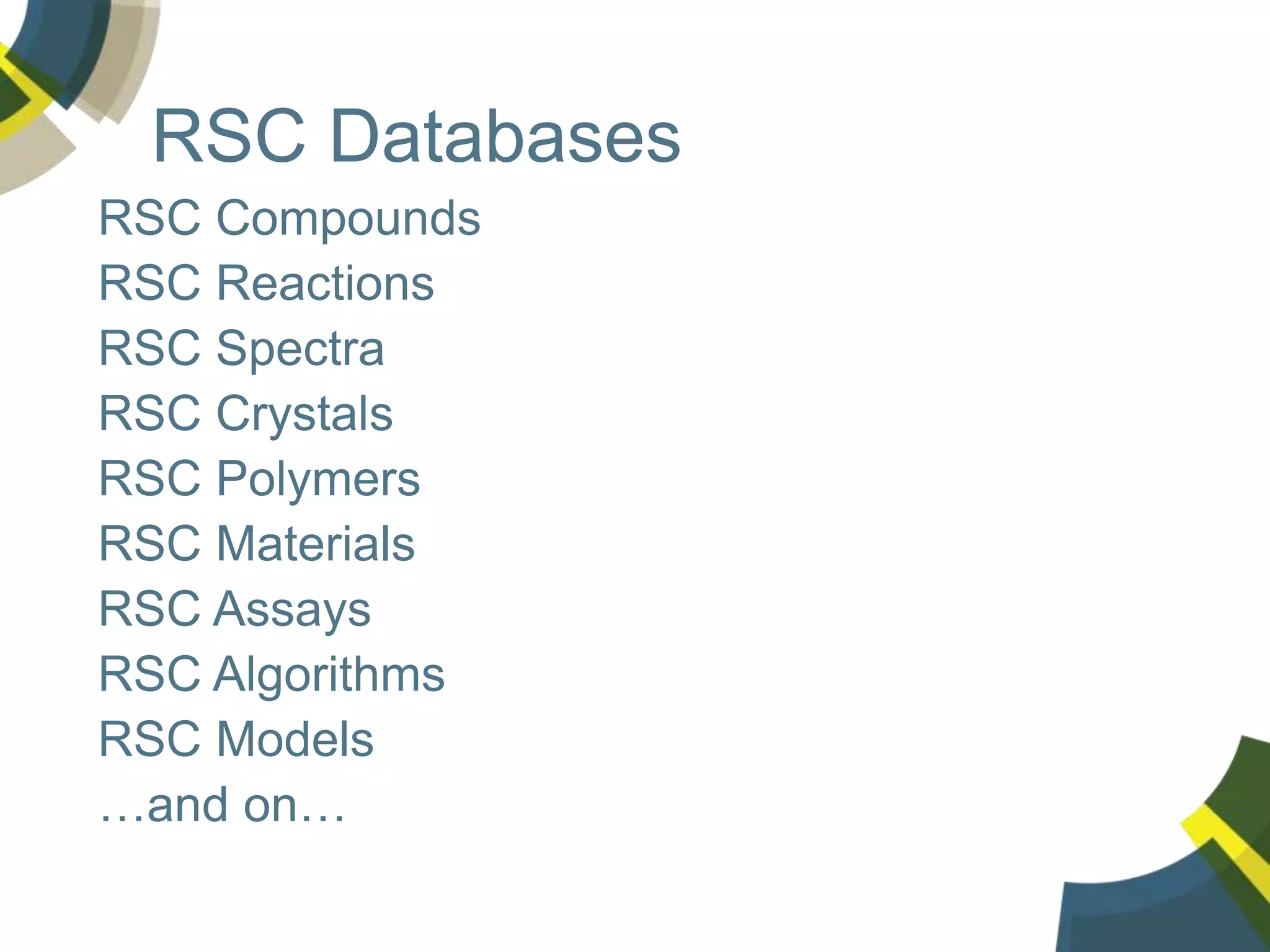 RSC Databases
RSC Compounds
RSC Reactions
RSC Spectra
RSC Crystals
RSC Polymers
RSC Materials
RSC Assays
RSC Algorithms
RSC Models
…and on…
 