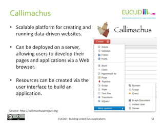 Callimachus
• Scalable platform for creating and
running data-driven websites.
• Can be deployed on a server,
allowing use...