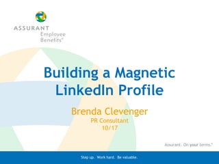 Step up. Work hard. Be valuable.
Building a Magnetic
LinkedIn Profile
Brenda Clevenger
PR Consultant
10/17
 