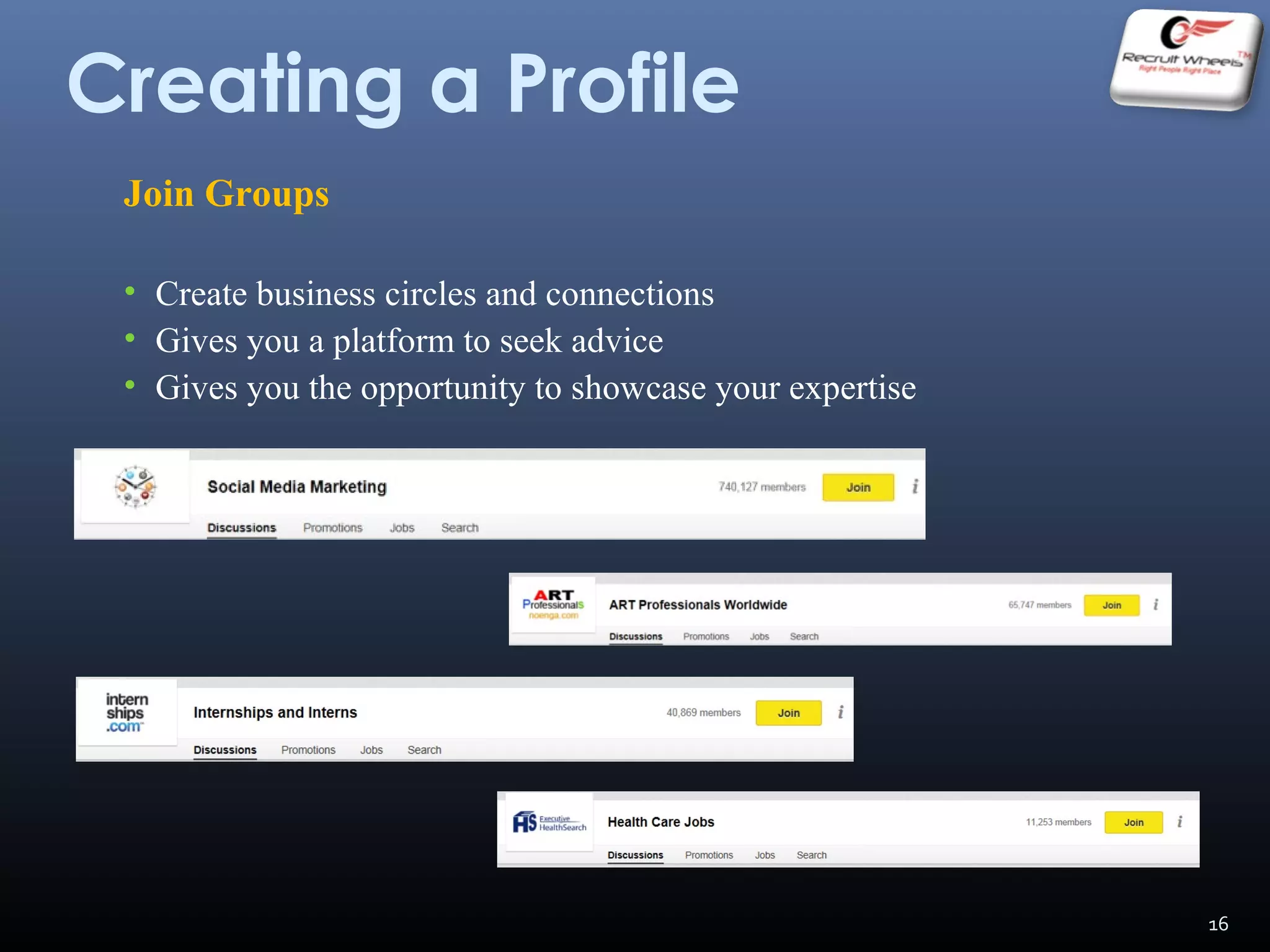 Creating a Profile
Join Groups
• Create business circles and connections
• Gives you a platform to seek advice
• Gives you the opportunity to showcase your expertise
16
 